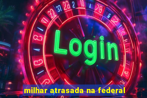 milhar atrasada na federal